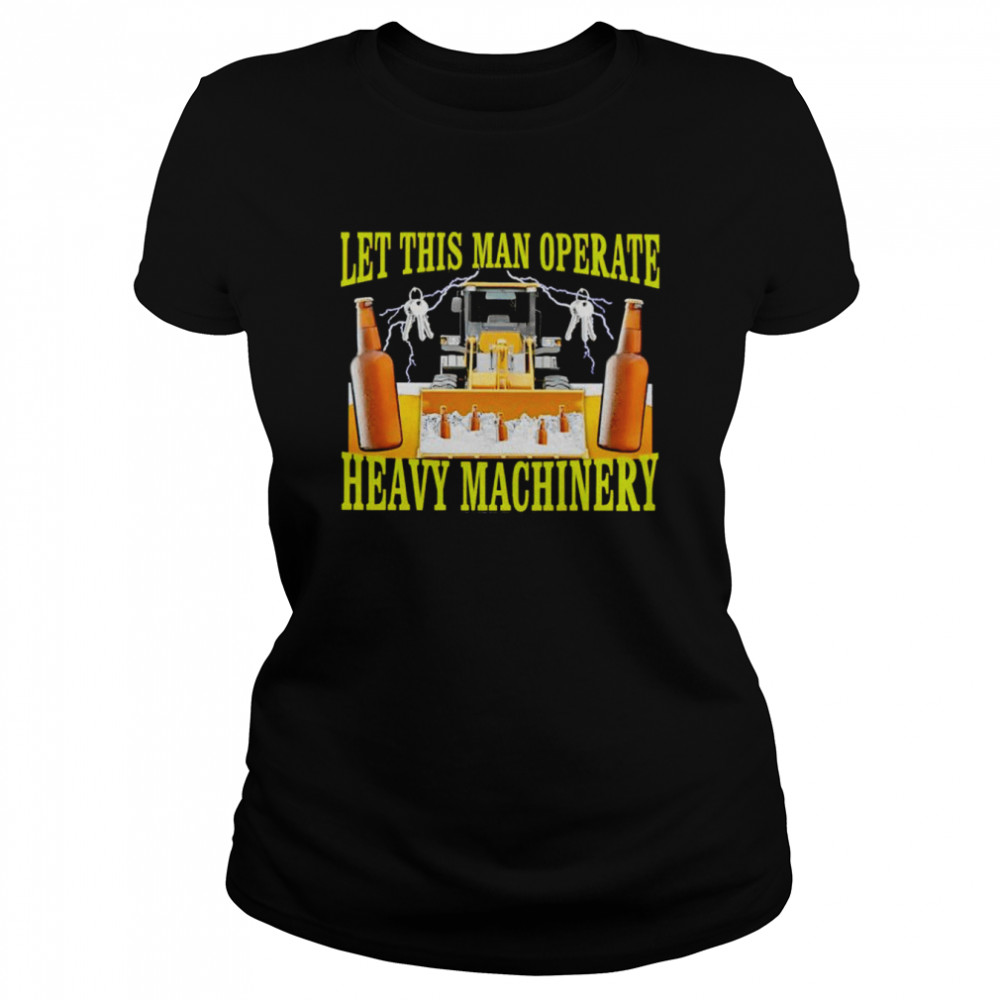 Let this man operate heavy machinery shirt Classic Women's T-shirt