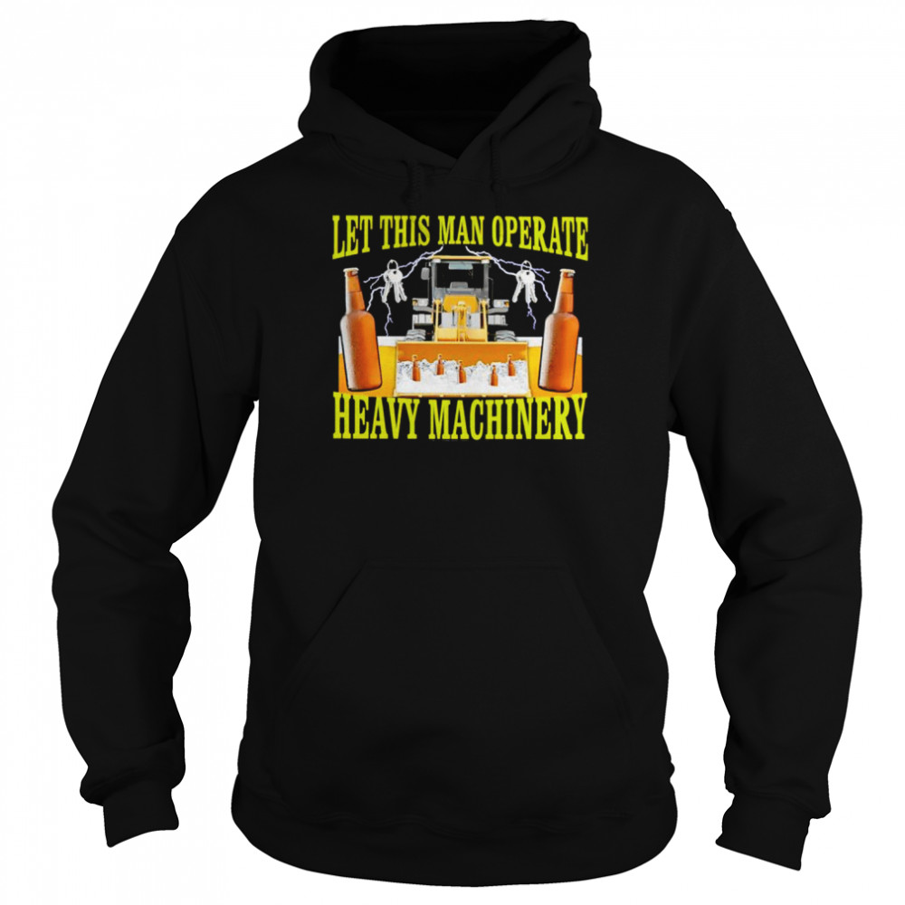 Let this man operate heavy machinery shirt Unisex Hoodie