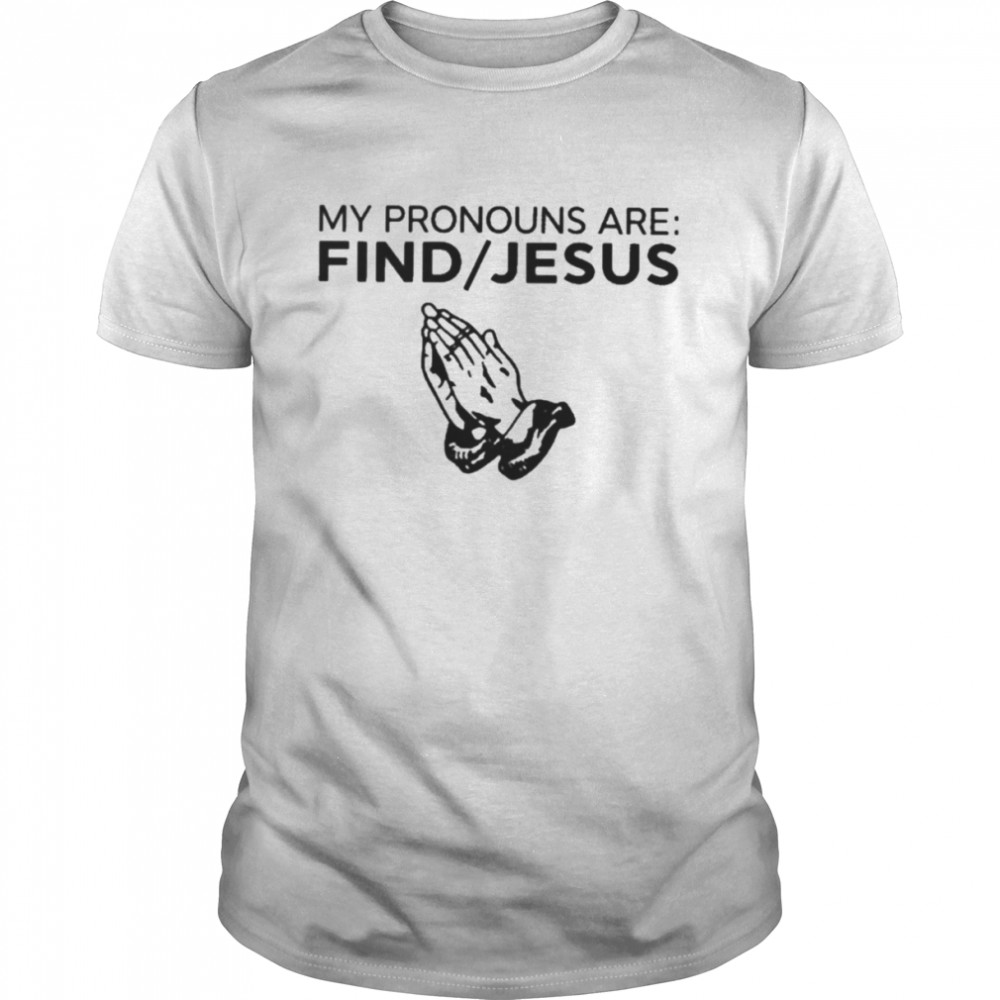 My Pronouns Are Find Jesus T Shirt