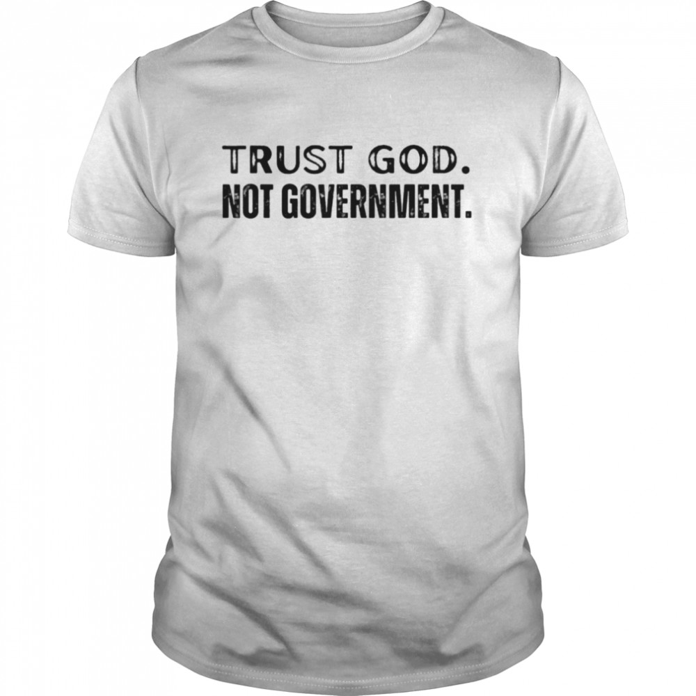 Trust God Not Government 2022 Religious Anti State Political Shirt
