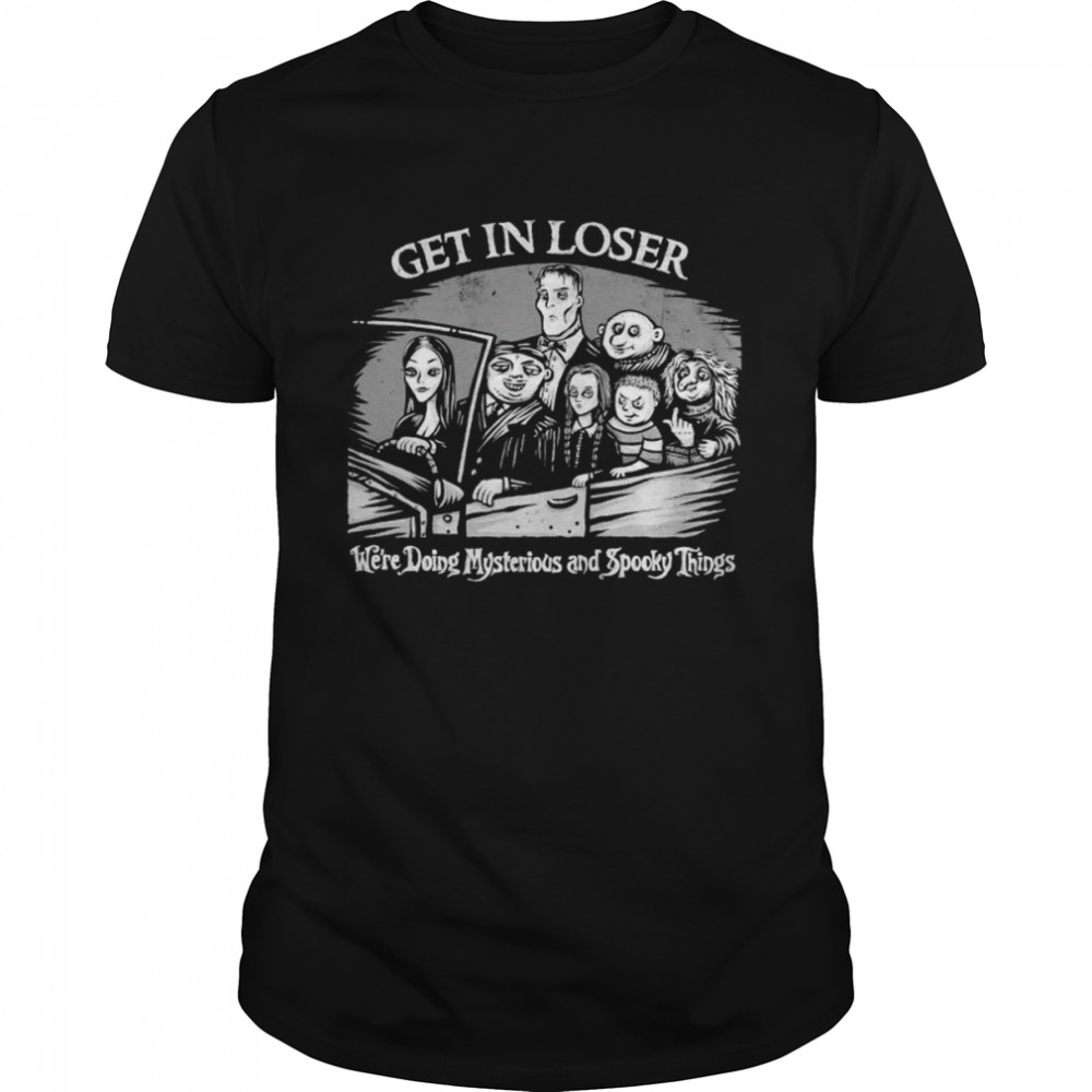 addams Family get in loser we’re doing mysterious and spooky things shirt