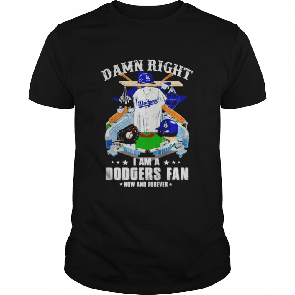 damn right I am Dodgers fan now and forever shirt