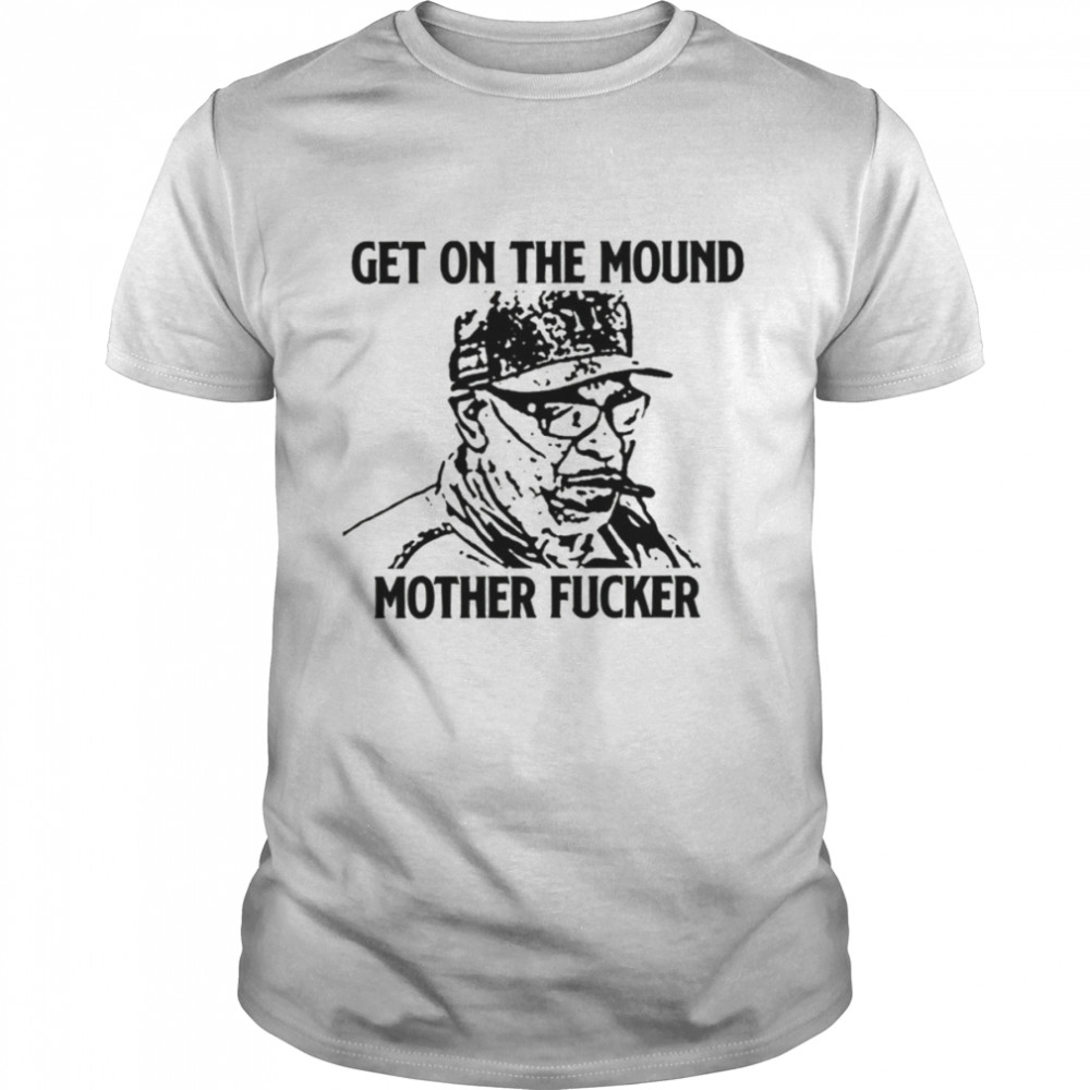 Dusty Baker Get On The Mound Mother Fucker shirt