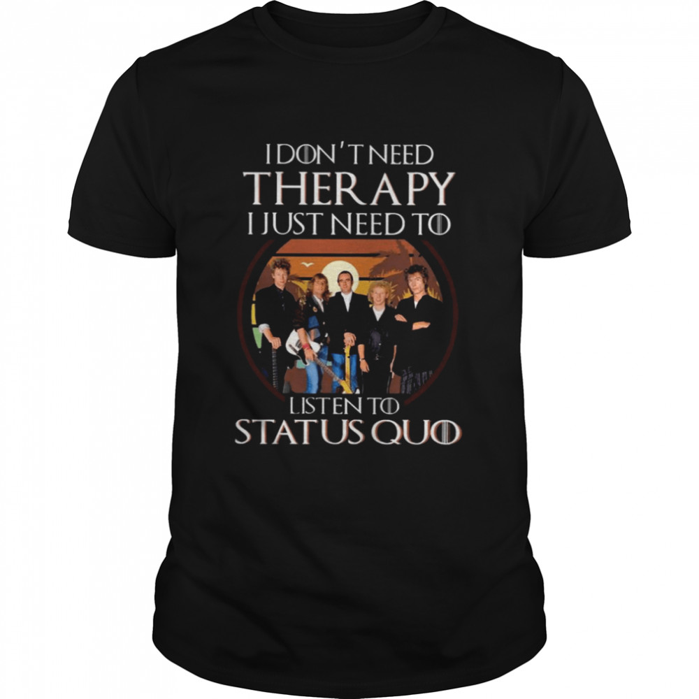 I Don’t Need Therapy I Just Need To Listen To Status Quo shirt