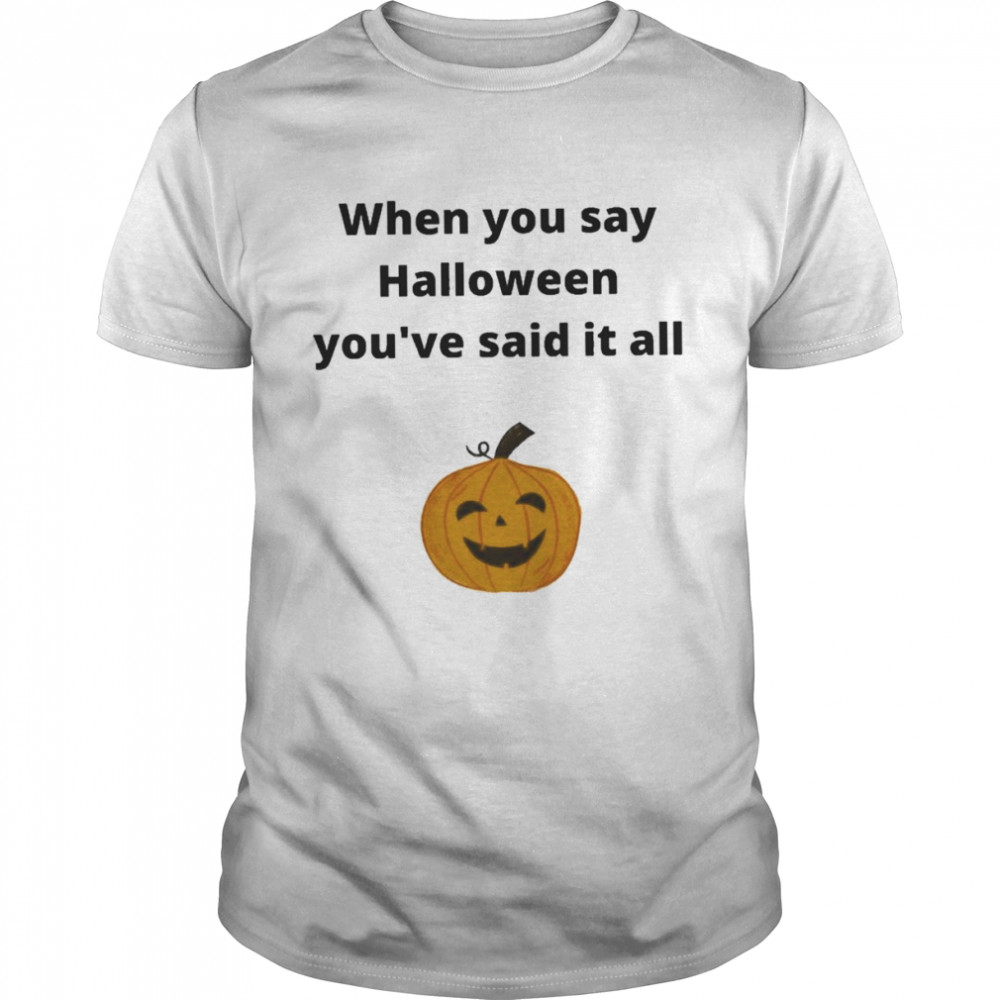 Pumpkin when You say Halloween you’re said it all shirt