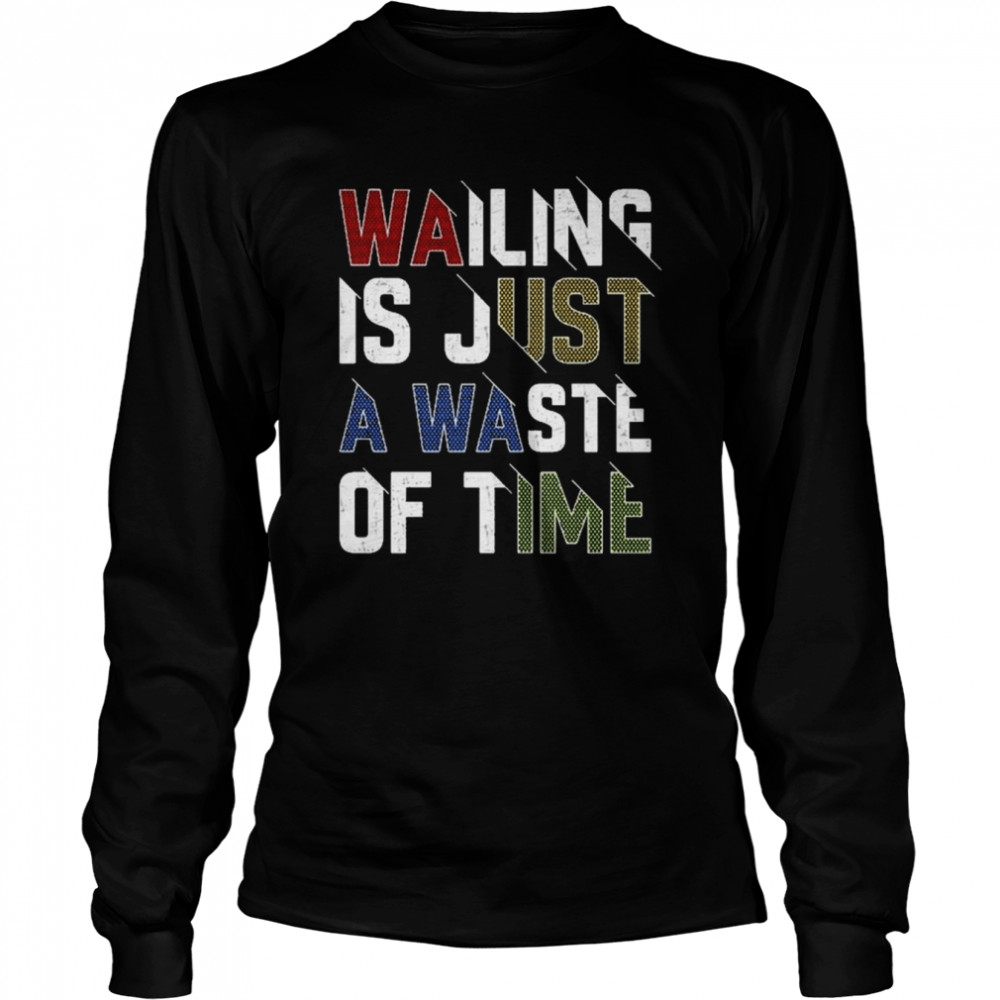 Wailing Is Just A Waste Of Time T- Long Sleeved T-shirt