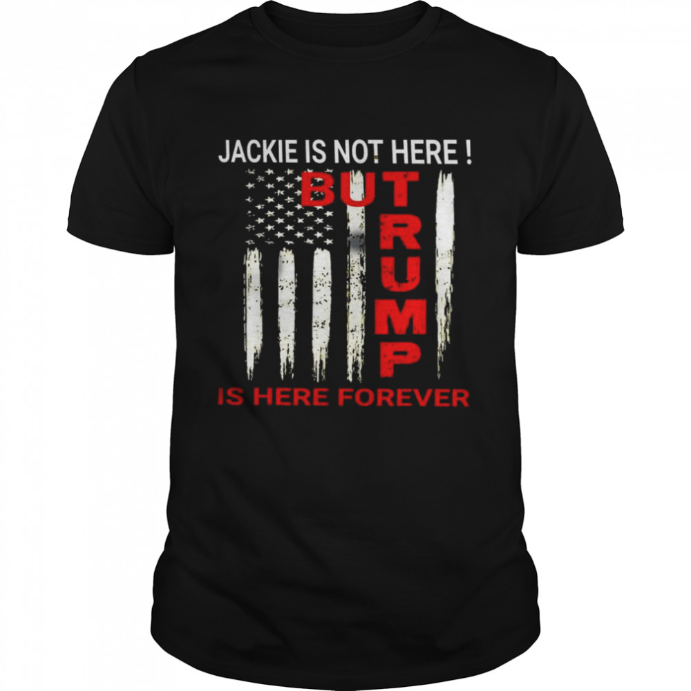 Jackie are you here Where is jackie Trump is here forever T-Shirt