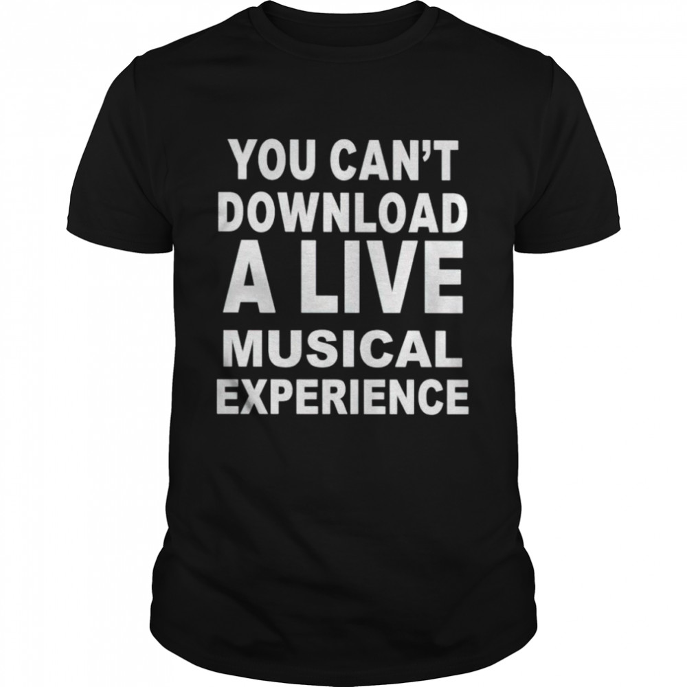 You can’t download a live musical experience shirt