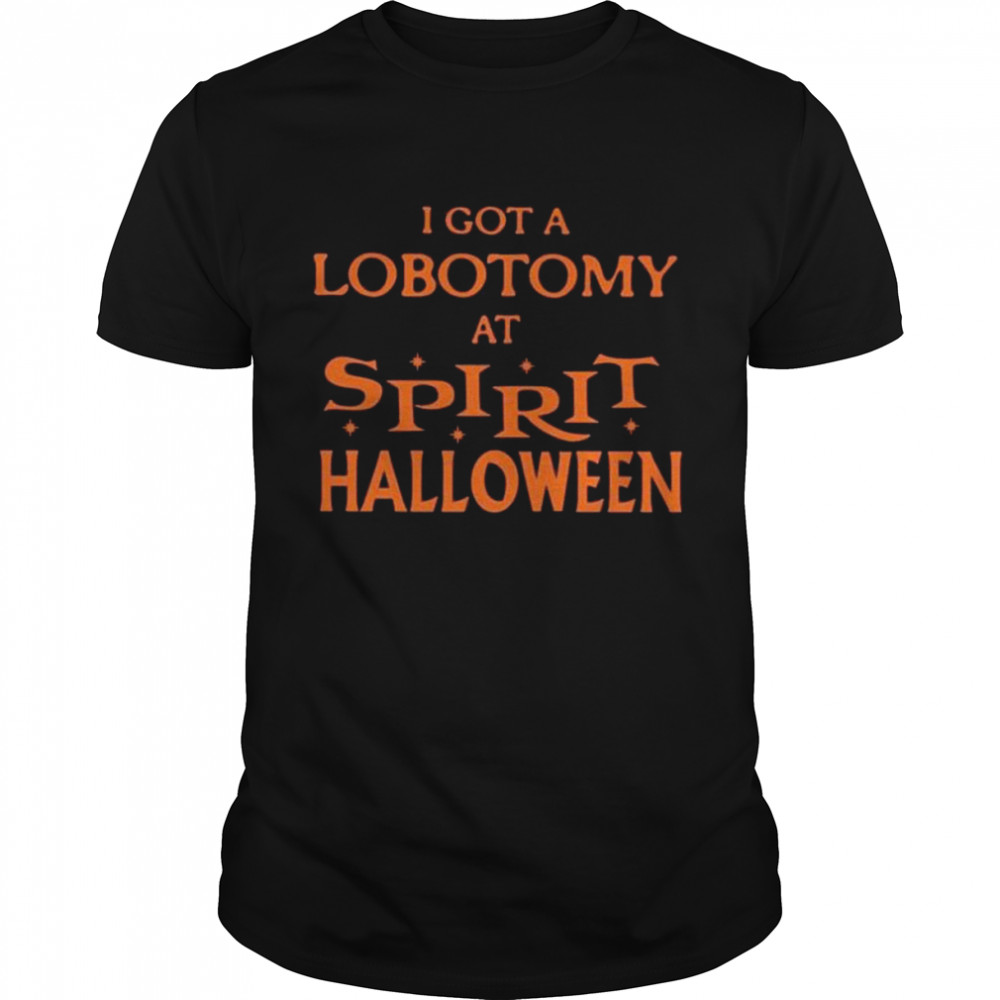I got a lobotomy at spirit halloween shirt
