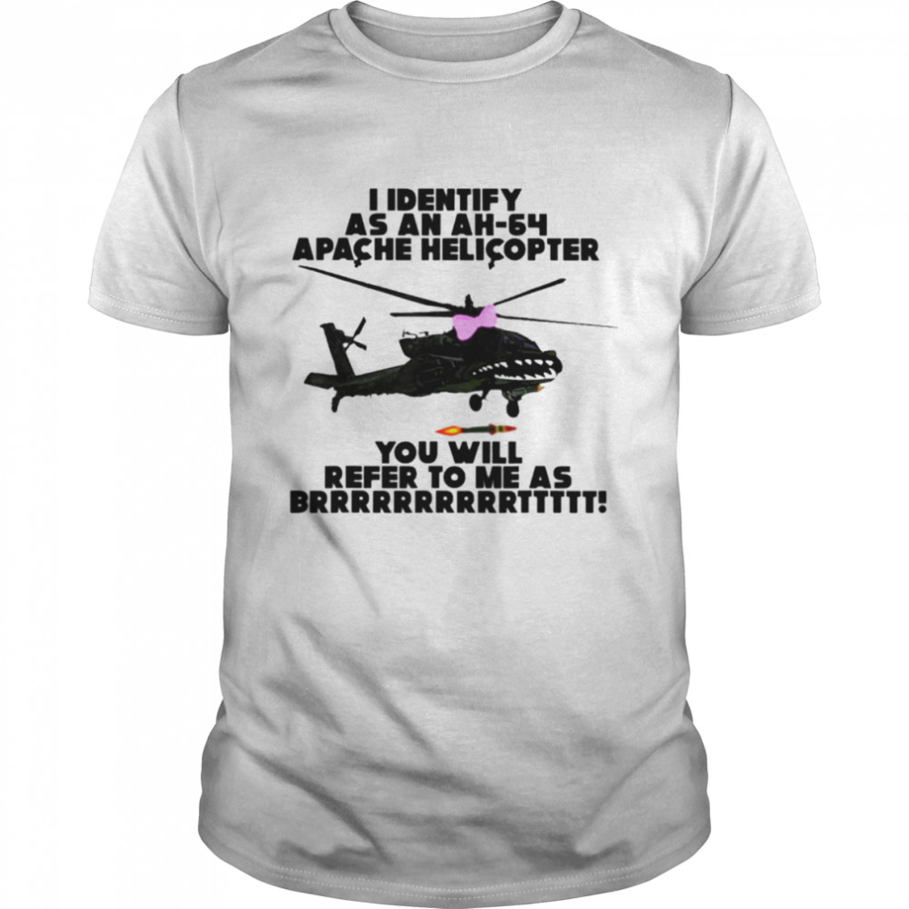 I identify as an AH-64 Apache Helicopter you will refer to me as brrrrttt shirt