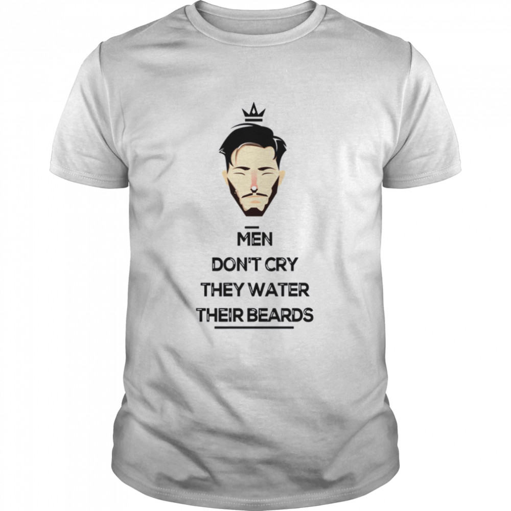 Men Don’t Cry They Water Their Beards Try Guy shirt