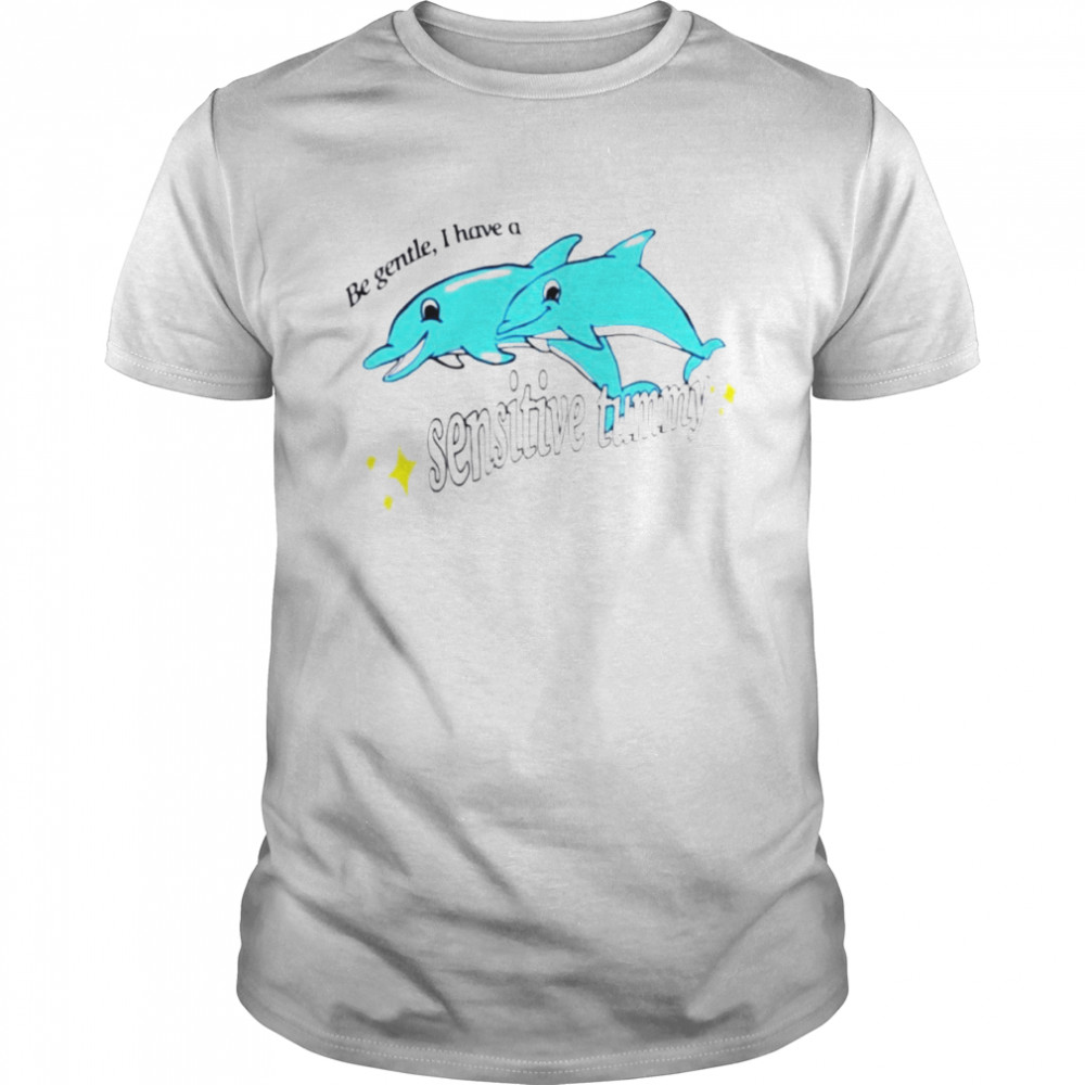 Dolphin be gentle i have a sensitive tummy shirt