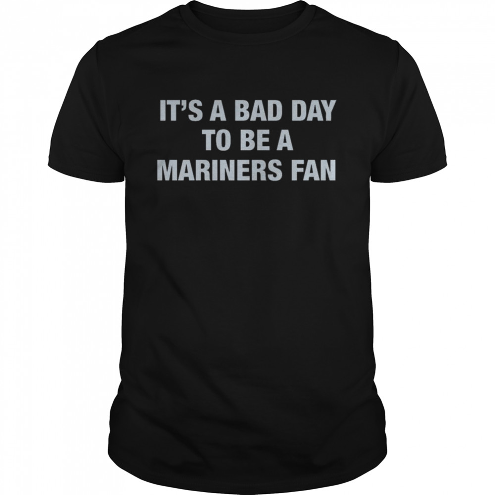It’s A Bad Day To Be A Seattle Mariners Fan shirt