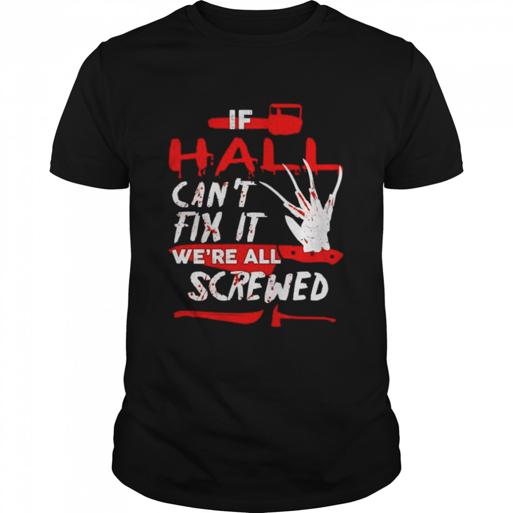If hall can’t fix it we’re all screwed Halloween shirt