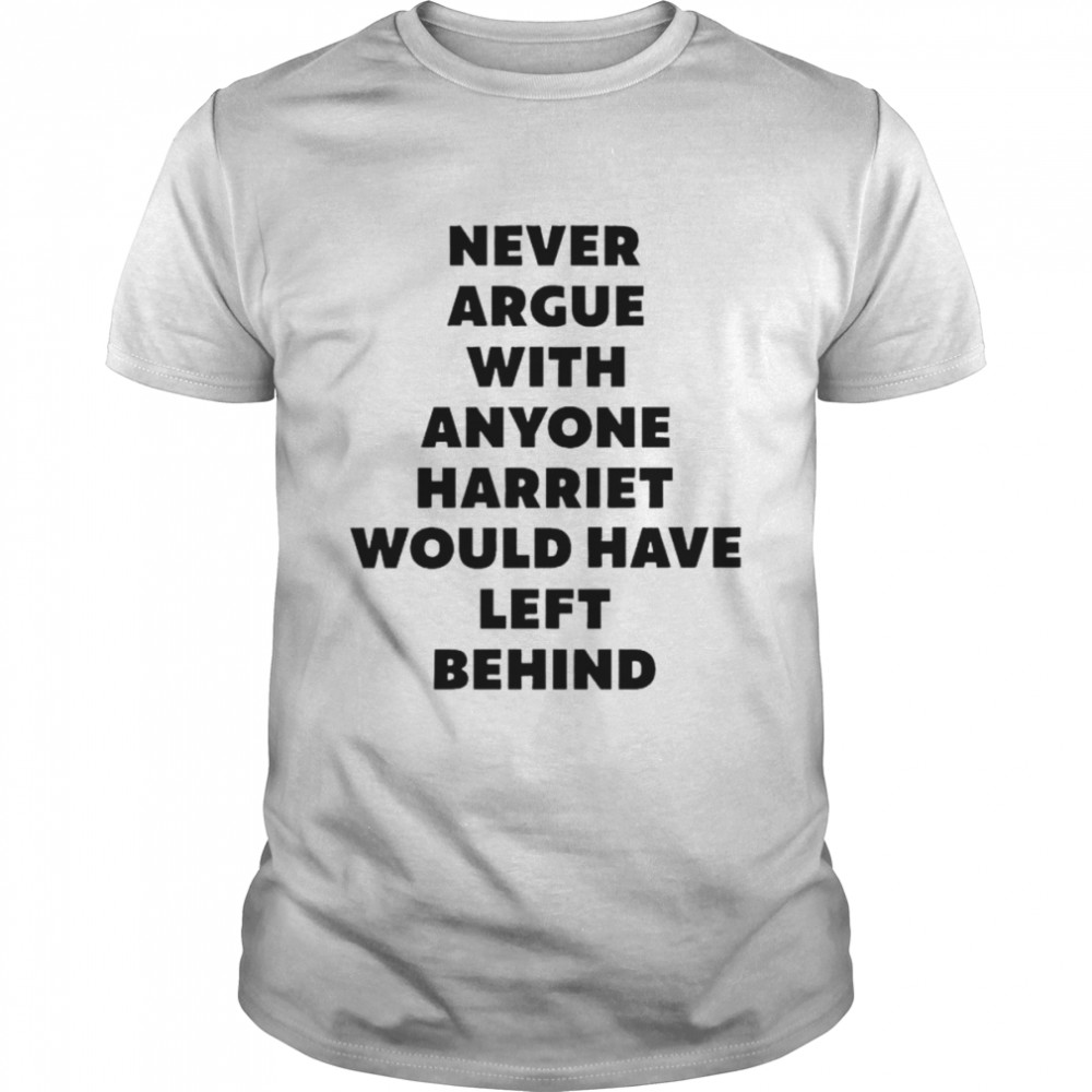 Leyeena never argue with anyone harriet would have left behind shirt
