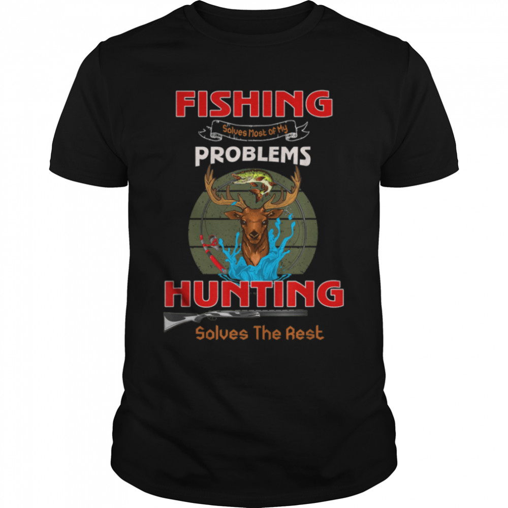 Fishing Solves Most Of My Problems Hunting Solves The Rest T-Shirt B0BHJ9K52H