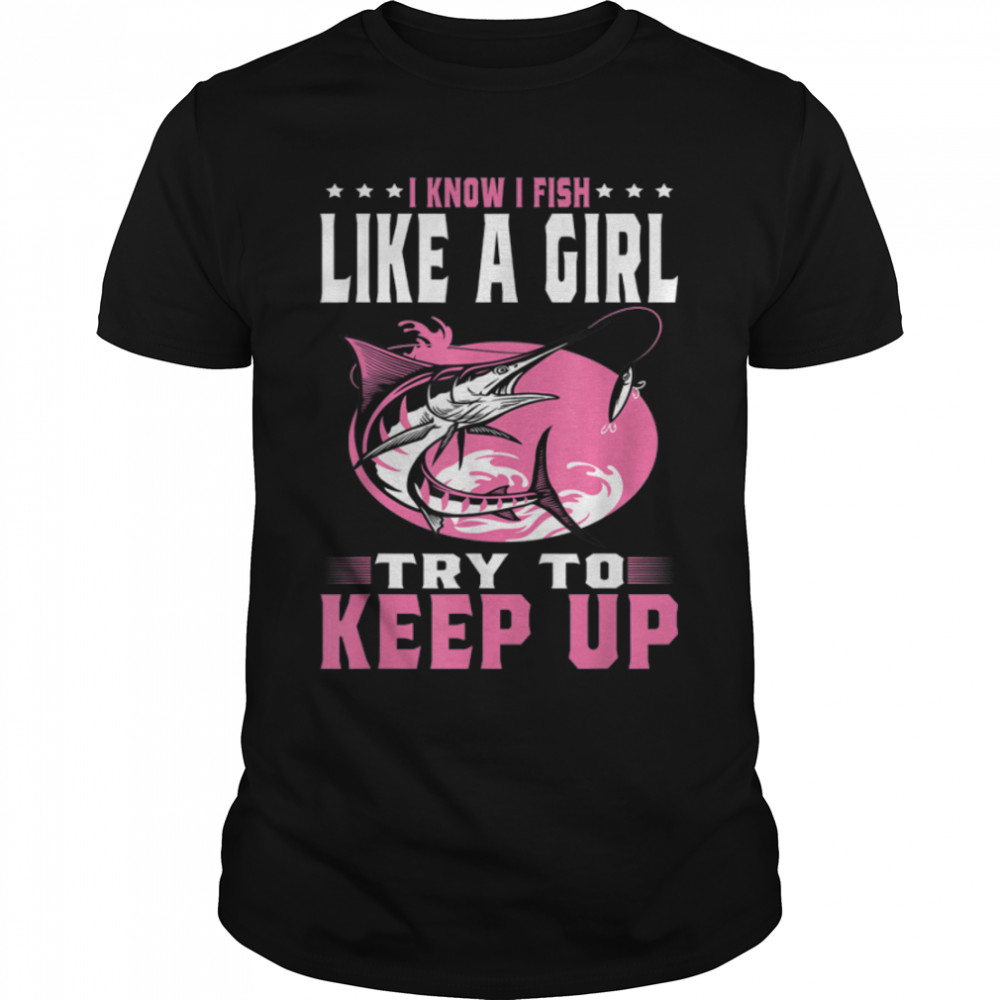 I Know I Fish Like A Girl Try To Keep Up Funny Fishing Girls T-Shirt B0BHJ865P2