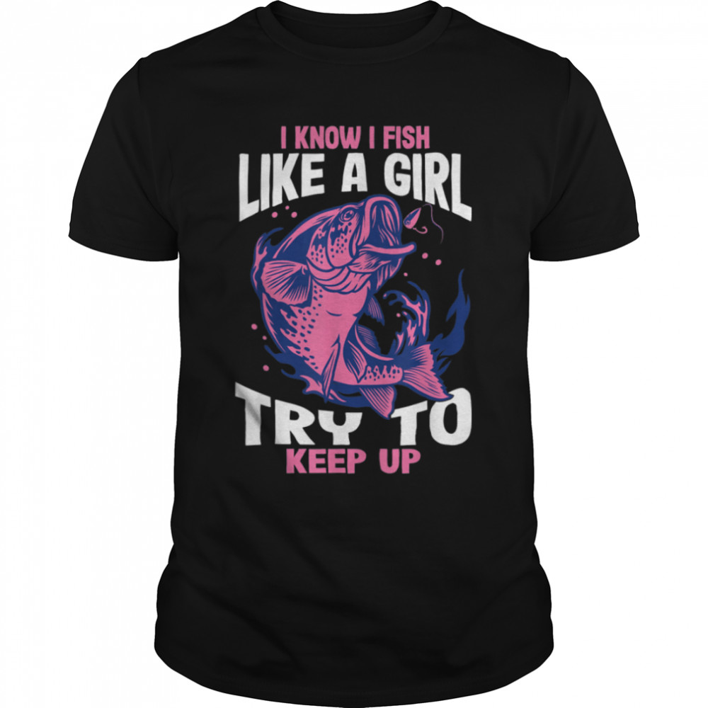 I Know I Fish Like A Girl Try To Keep Up Funny Fishing Girls T-Shirt B0BHJ8QV7W