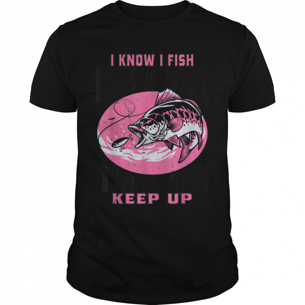 I Know I Fish Like A Girl Try To Keep Up Funny Fishing Girls T-Shirt B0BHJ8TJBN