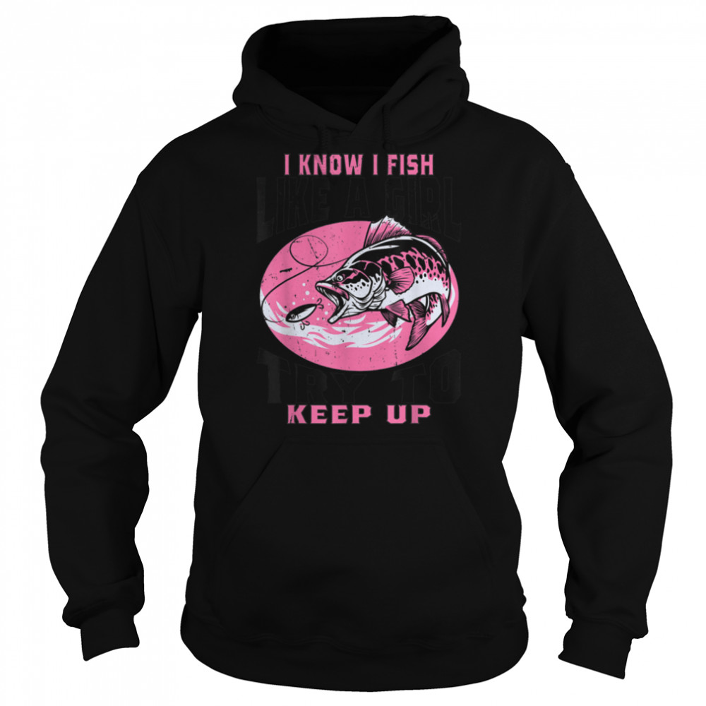 I Know I Fish Like A Girl Try To Keep Up Funny Fishing Girls T- B0BHJ8TJBN Unisex Hoodie