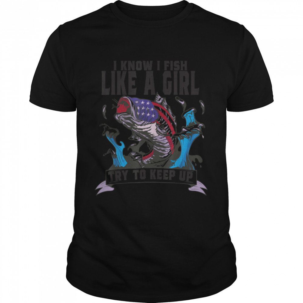 I Know I Fish Like A Girl Try To Keep Up Funny Fishing Girls T-Shirt B0BHJB4WRW