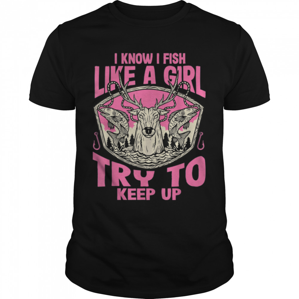 I Know I Fish Like A Girl Try To Keep Up Funny Fishing Girls T-Shirt B0BHJBHZ8N