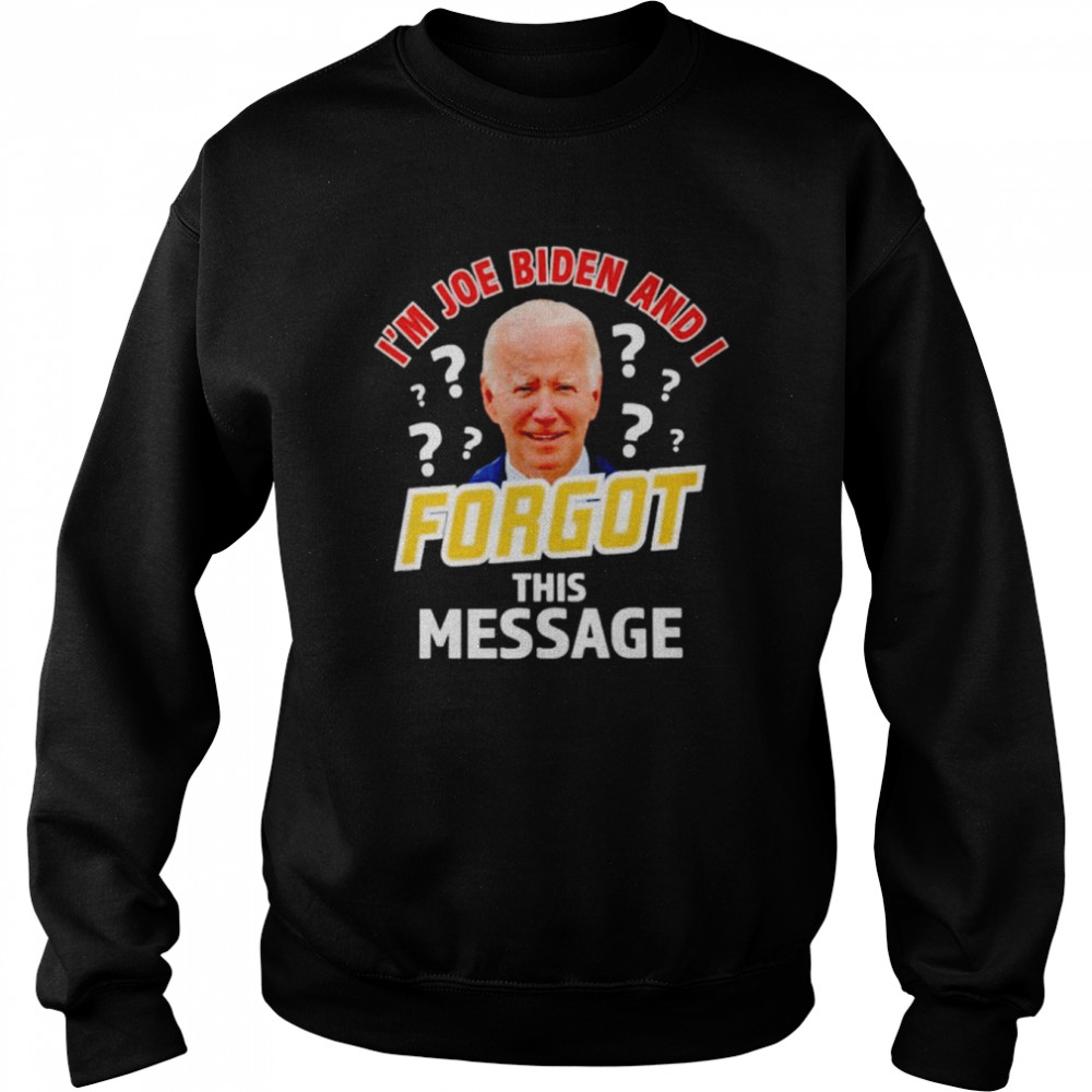 I’m Joe Biden and I forgot this message anti T-shirt Unisex Sweatshirt