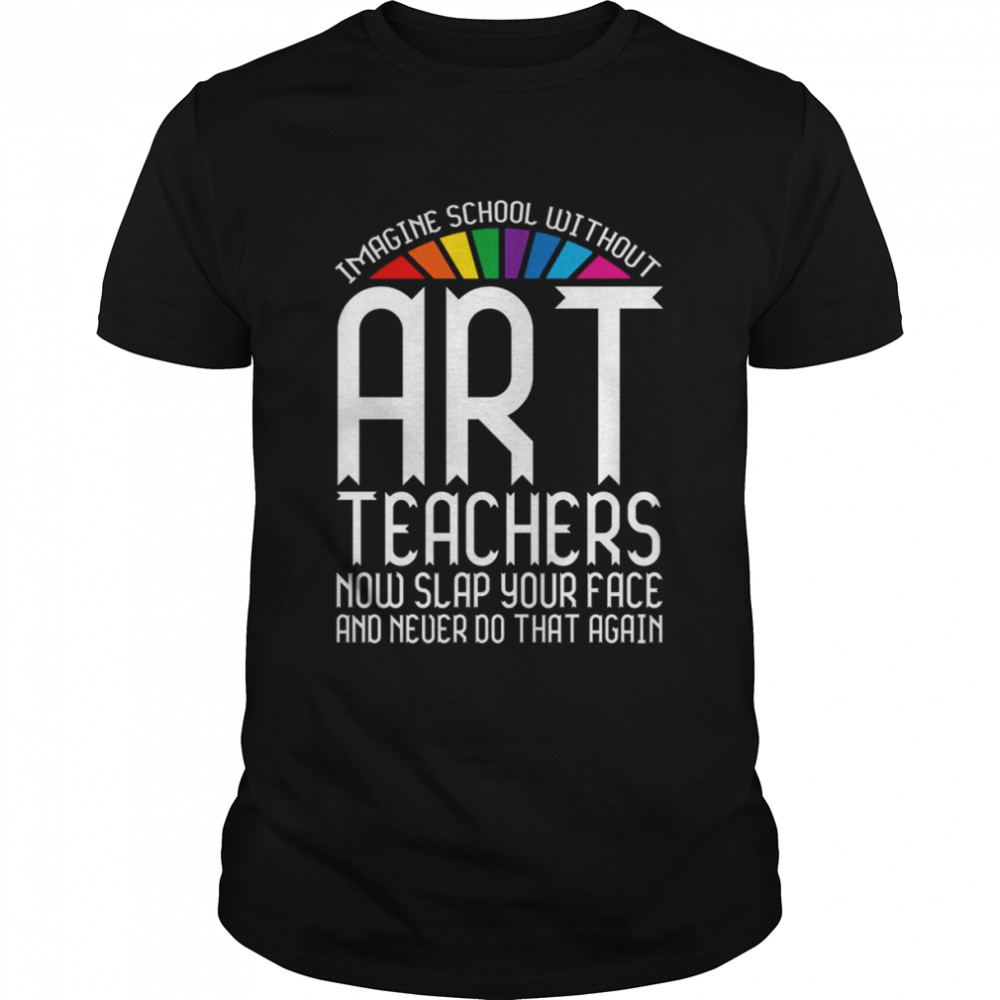 Imagine School Without Art Teacher shirt