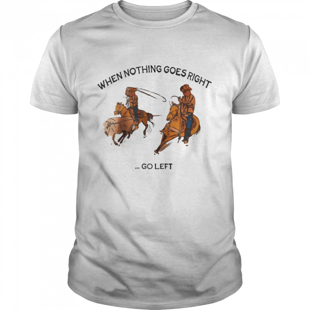 When nothing goes right go left shirt