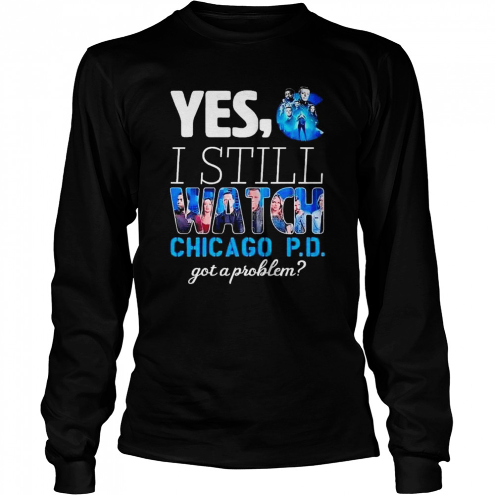 Yes I still watch chicago pd got a problem shirt Long Sleeved T-shirt