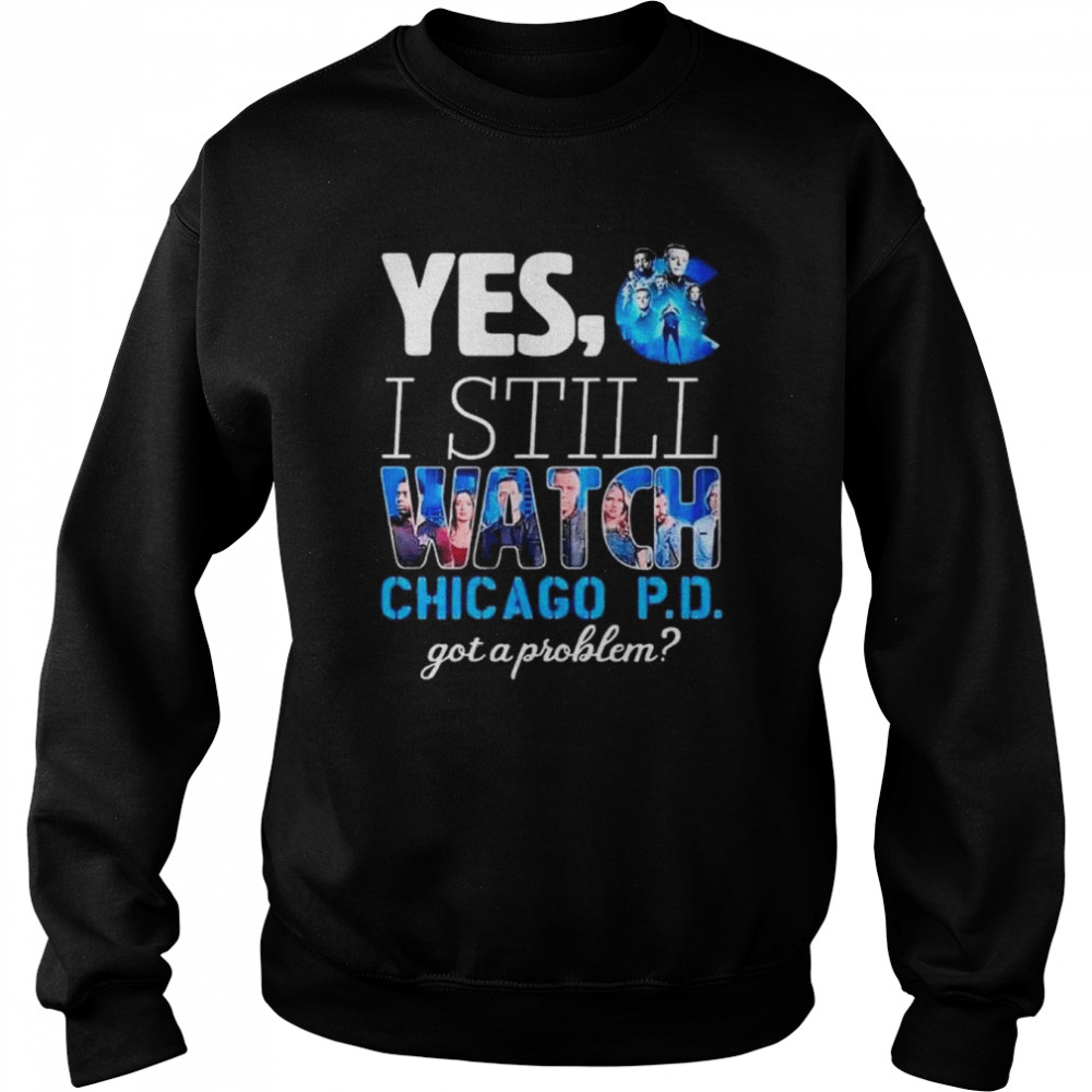 Yes I still watch chicago pd got a problem shirt Unisex Sweatshirt