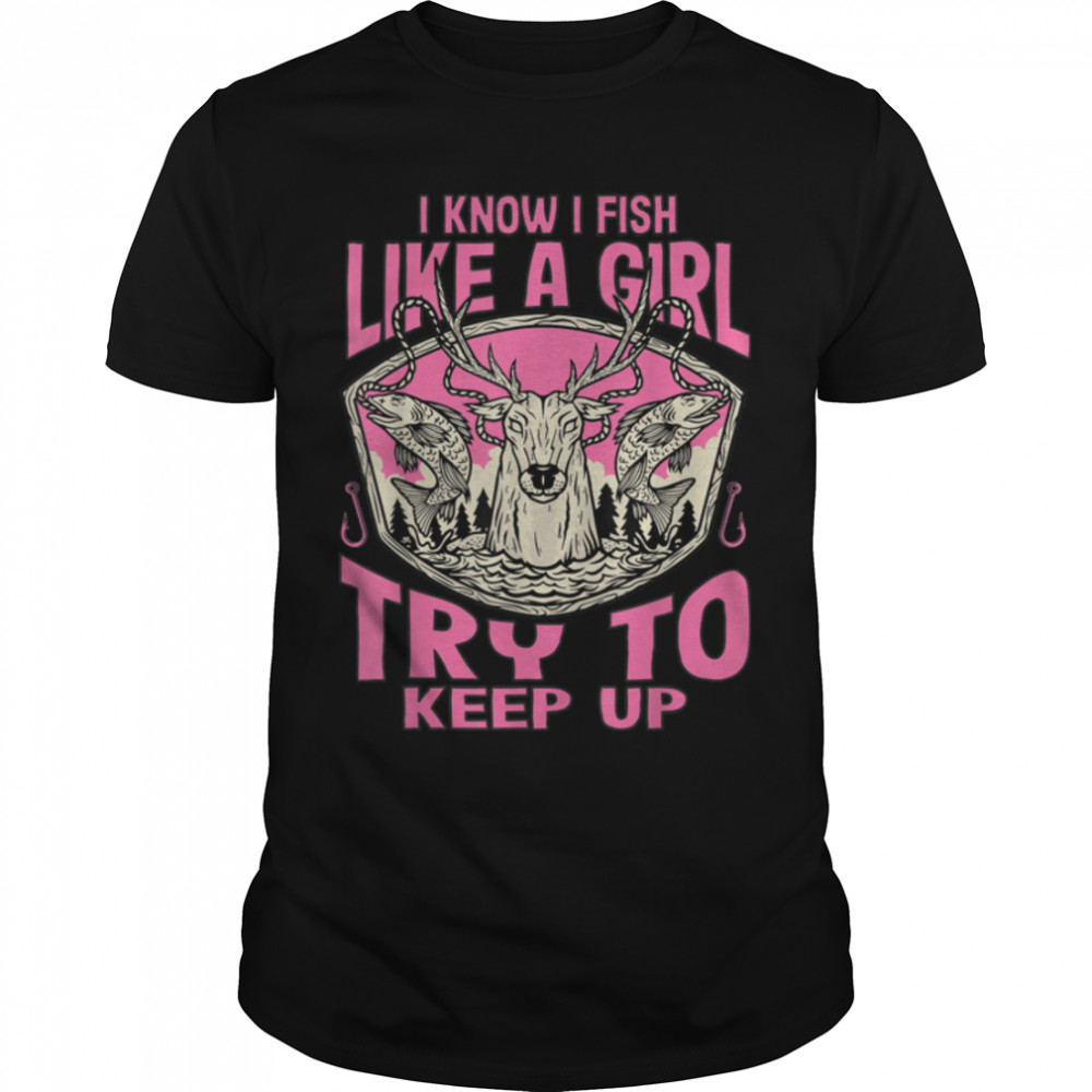 I Know I Fish Like A Girl Try To Keep Up Funny Fishing Girls T-Shirt B0BHJ88DLX