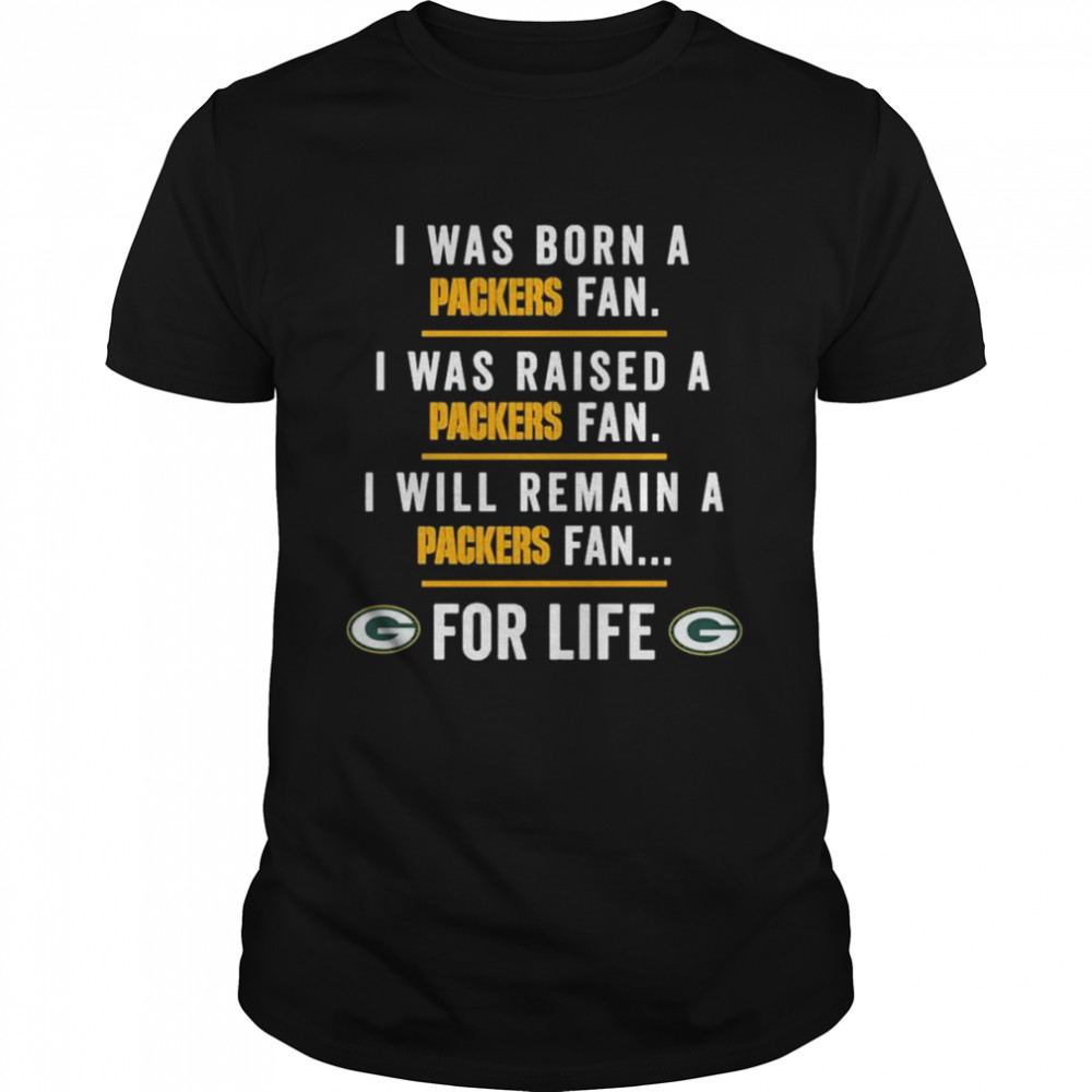 I was born a Packers fan I was raised a Packers fan I will remain a Packers fan for life 2022 shirt