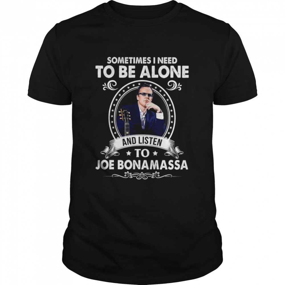 Sometiome I Need To Be Alone And Listen To Joe Bonamassa Hören shirt