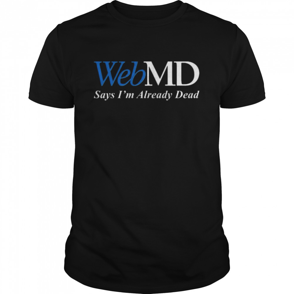 Webmd Says I’m Already Dead 2022 Shirt