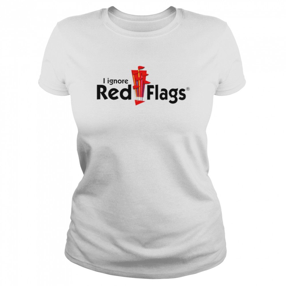 I ignore red flags shirt Classic Women's T-shirt