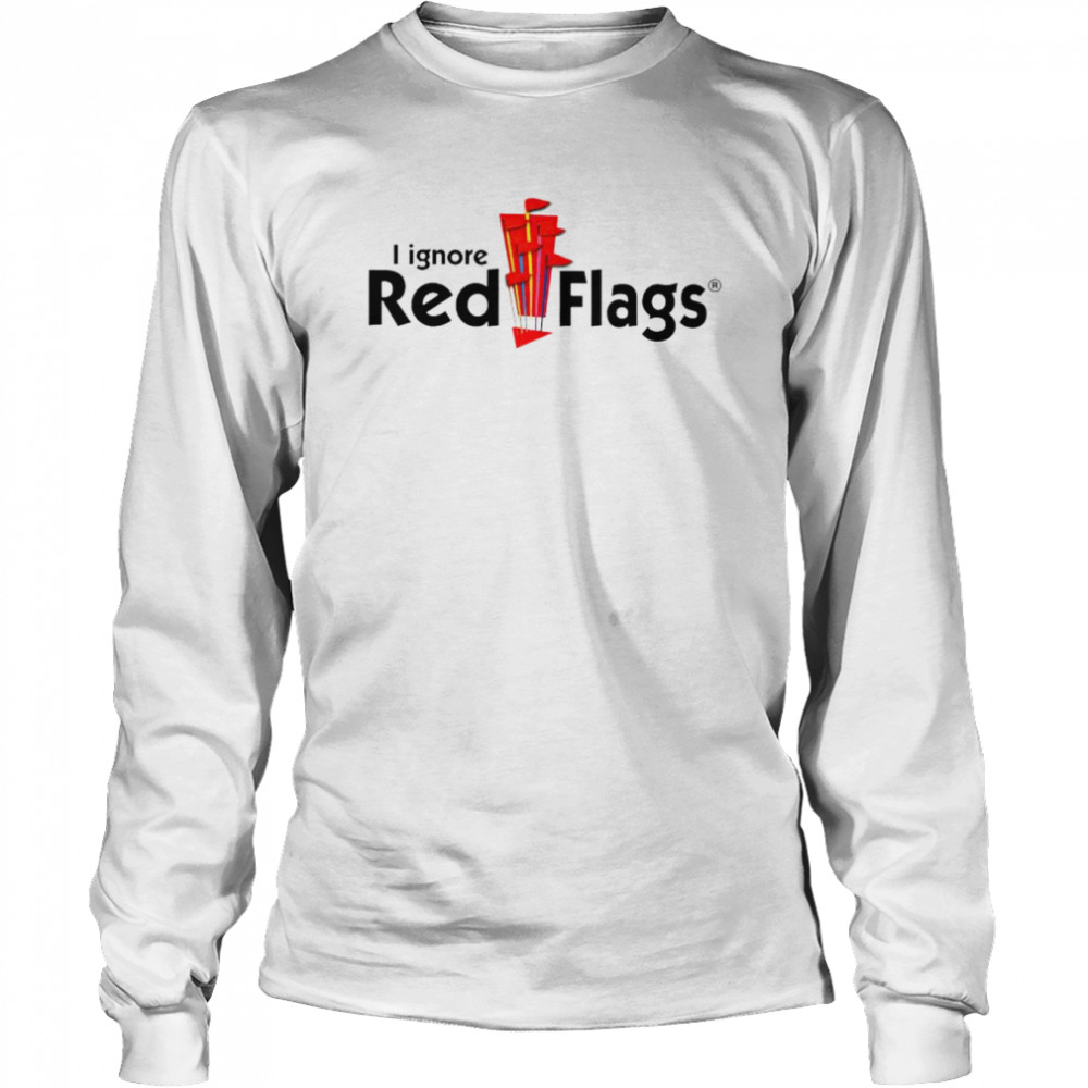 I ignore red flags shirt Long Sleeved T-shirt