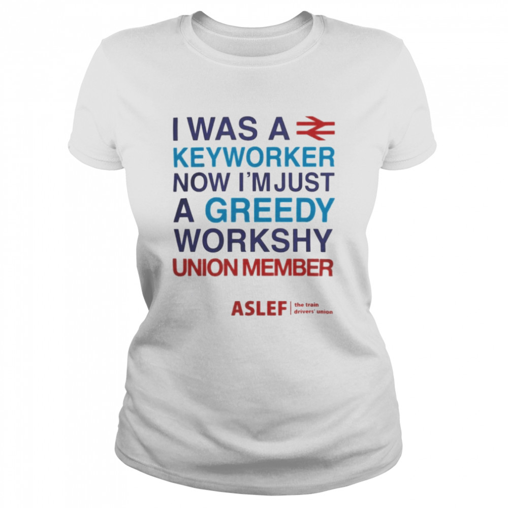 I Was A Keyworker Now I’m Just A Greedy Workshy Union Member  Classic Women's T-shirt