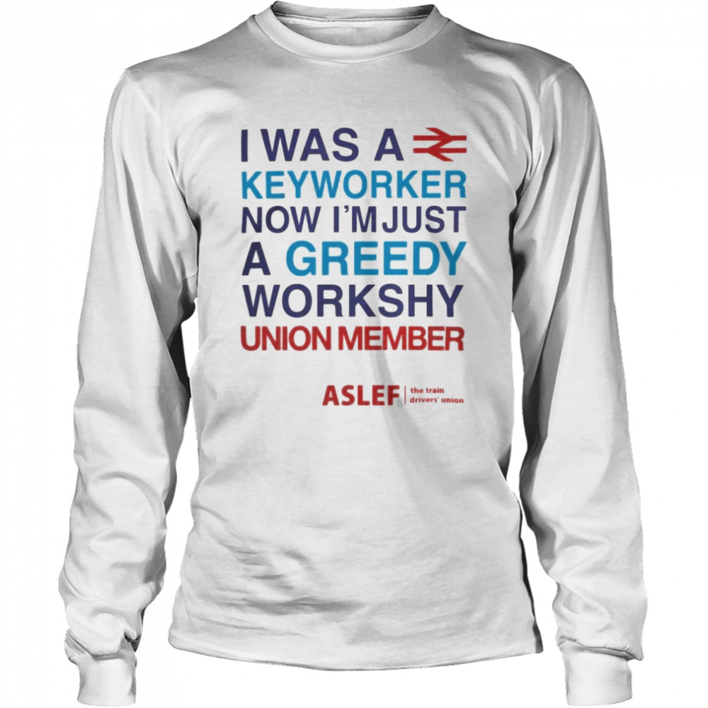 I Was A Keyworker Now I’m Just A Greedy Workshy Union Member  Long Sleeved T-shirt