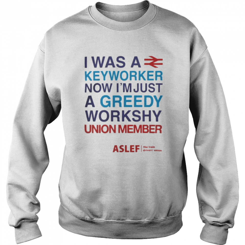 I Was A Keyworker Now I’m Just A Greedy Workshy Union Member  Unisex Sweatshirt