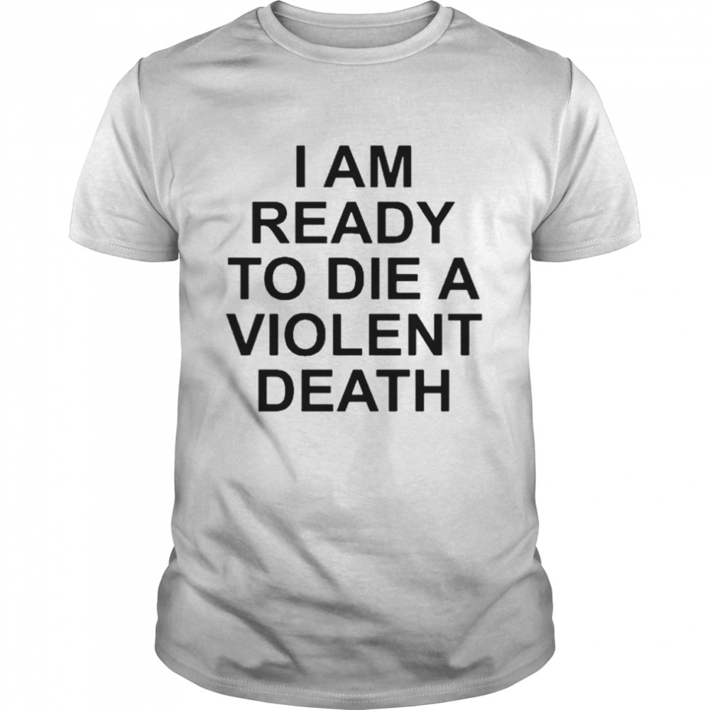 I am ready to die a violent death 2022 shirt