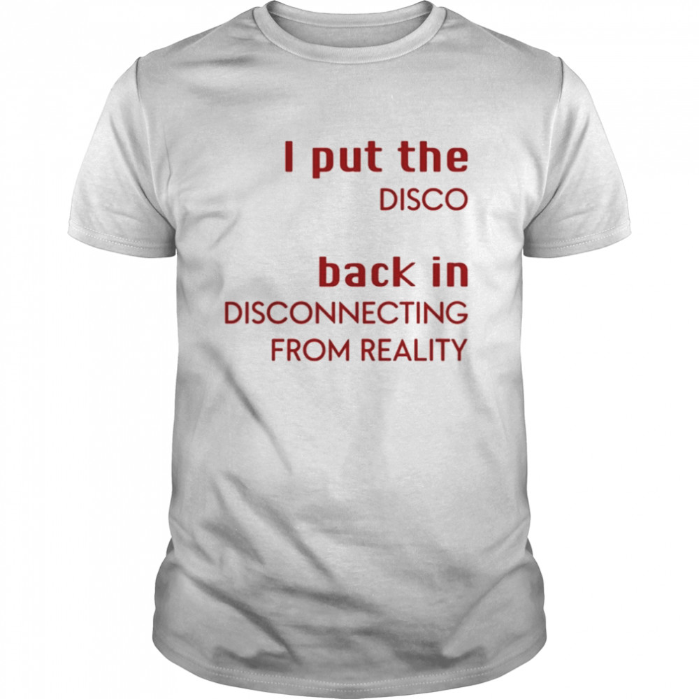 I Put The Disco Back In Disconnecting From Reality Shirt