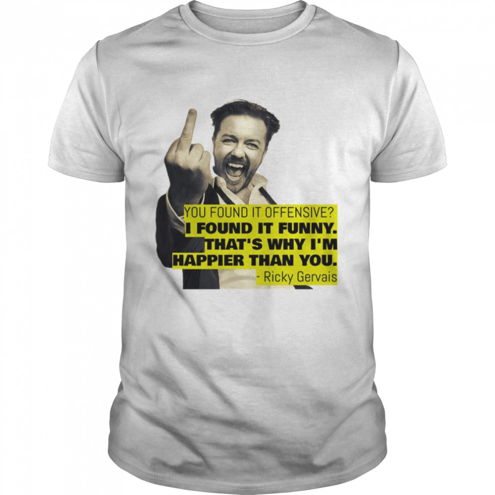 Ricky Gervais Quote You Found It Offensive I Found It Funny Stand Up Comedian shirt