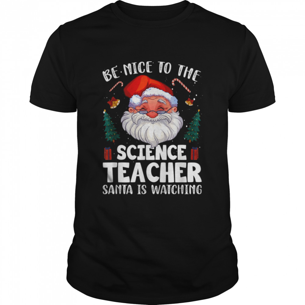 Be Nice To The Science Teacher Santa Christmas shirt