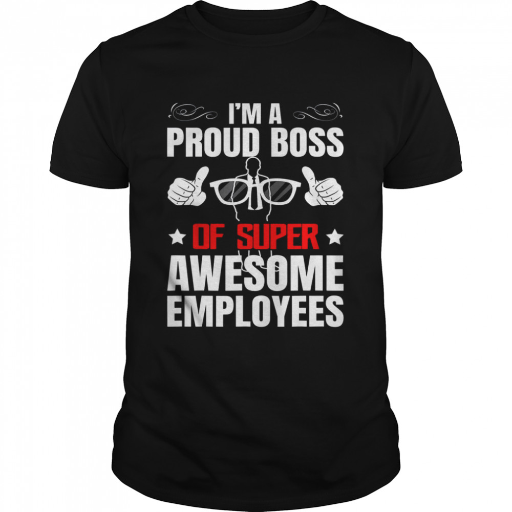 Im a proud boss of super awesome employees tee shirt
