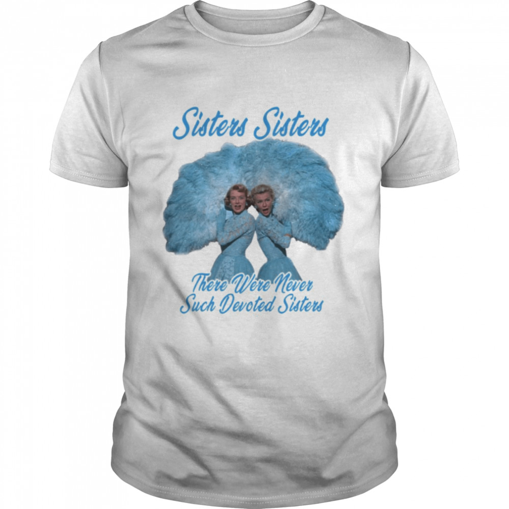 The Blue Haynes Sisters There Were Never Such Devoted Sisters White Christmas shirt
