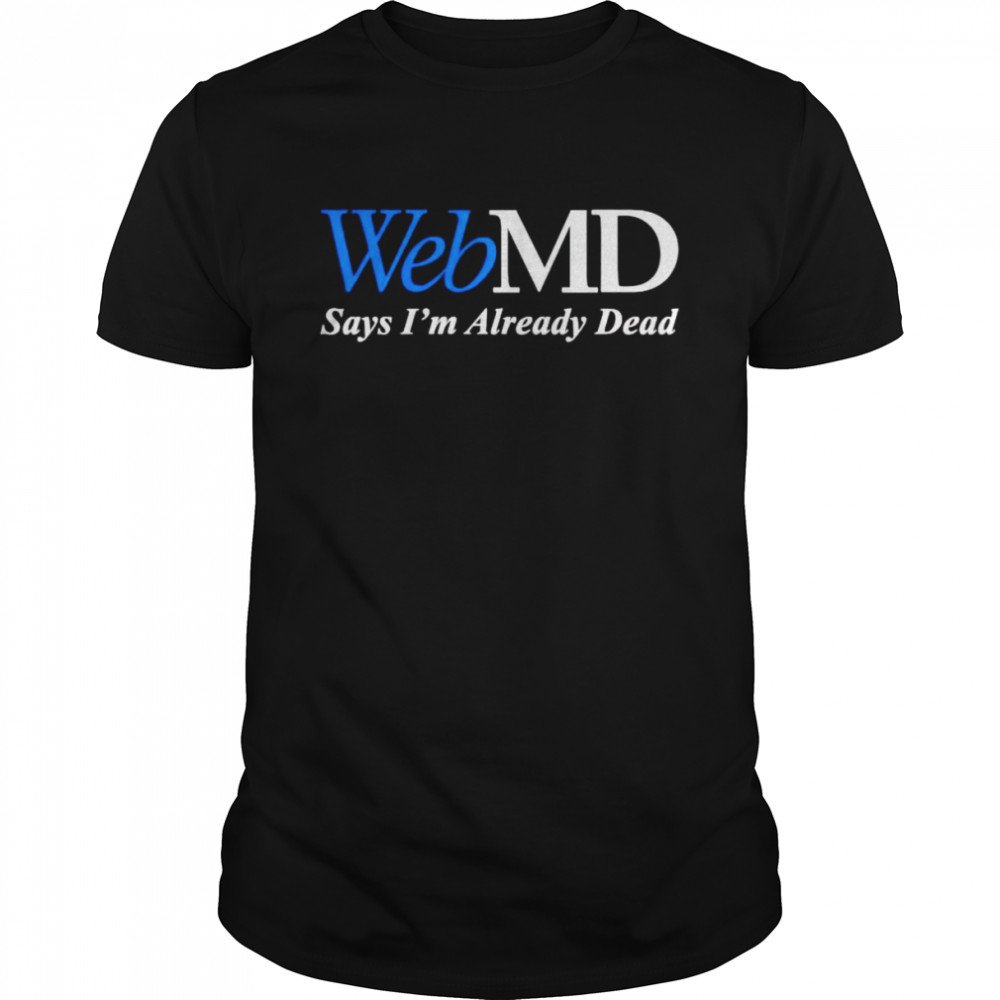 WebMD says I’m already dead shirt
