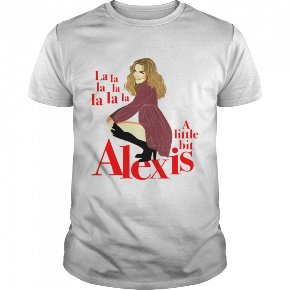 A Little Bit Alexis La La La shirt