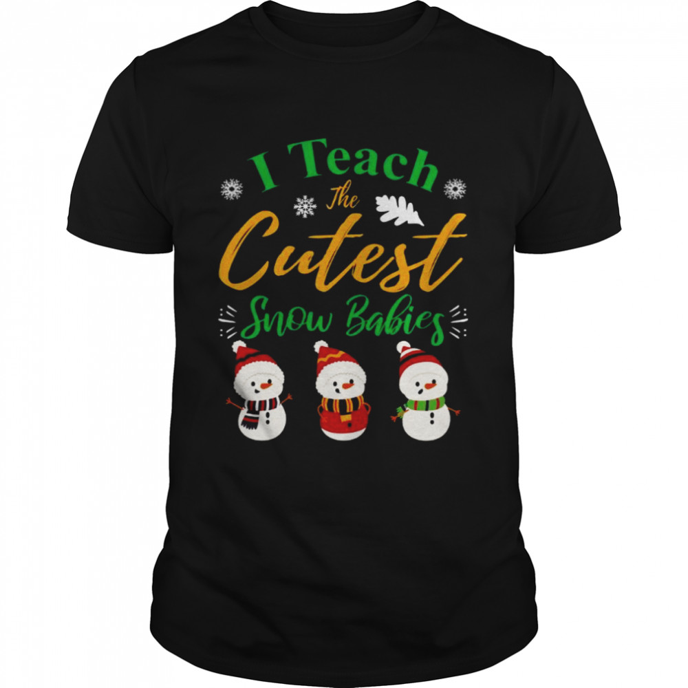 I Teach The Cutest Snow Babies Teacher Christmas Shirt