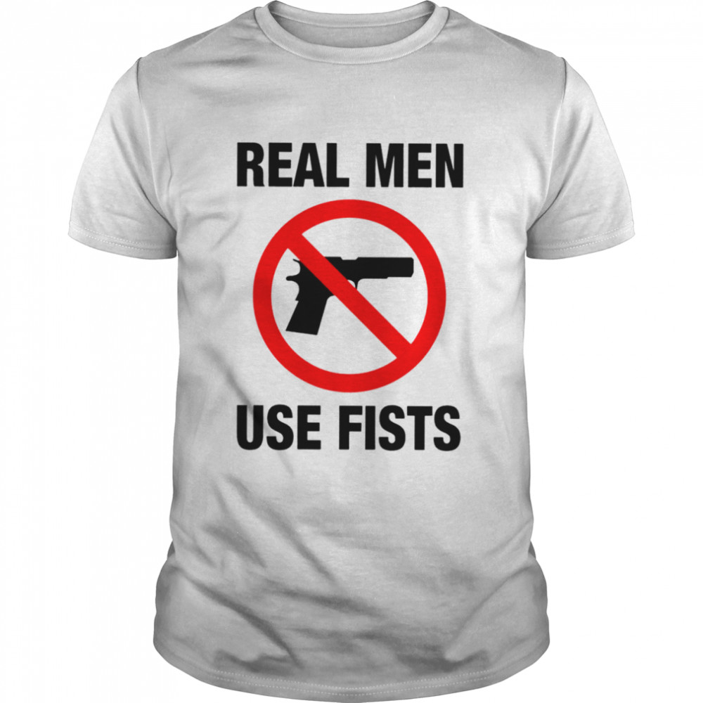 Real men use fists not gun shirt